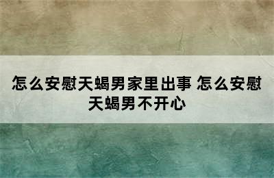 怎么安慰天蝎男家里出事 怎么安慰天蝎男不开心